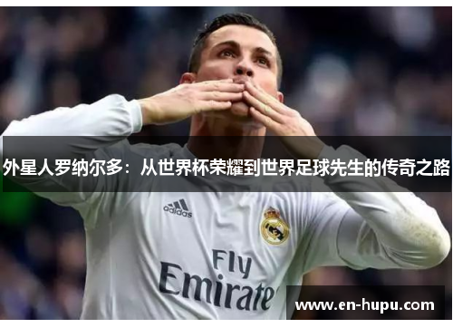 外星人罗纳尔多:从世界杯荣耀到世界足球先生的传奇之路 外星人罗纳尔多:从世界杯荣耀到世界足球先生的传奇之路