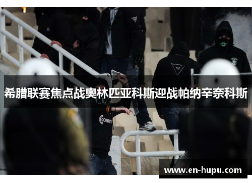 希腊联赛焦点战奥林匹亚科斯迎战帕纳辛奈科斯
